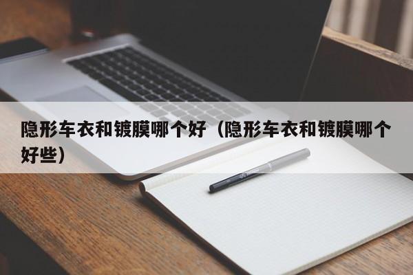 隐形车衣和镀膜哪个好(隐形车衣和镀膜哪个好些)