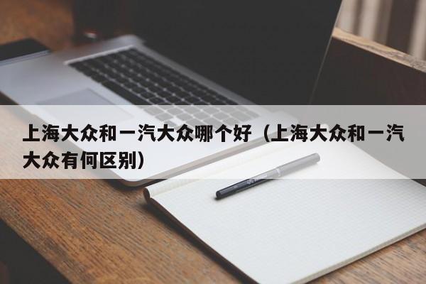 上海大众和一汽大众哪个好(上海大众和一汽大众有何区别)