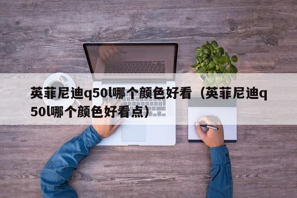 英菲尼迪q50l哪个颜色好看（英菲尼迪q50l哪个颜色好看点）