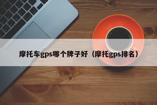 摩托车gps哪个牌子好(摩托gps排名)