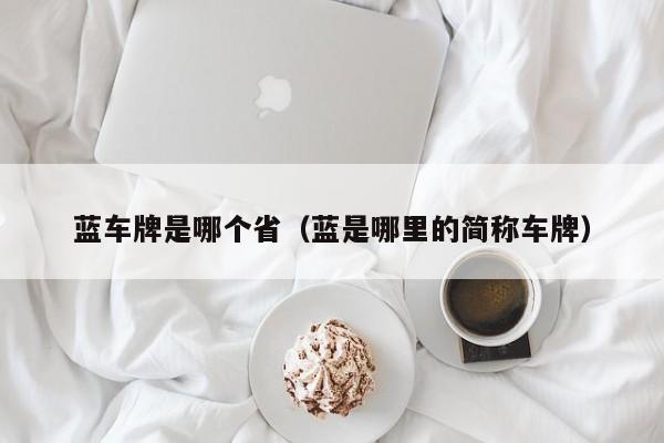 蓝车牌是哪个省(蓝是哪里的简称车牌)