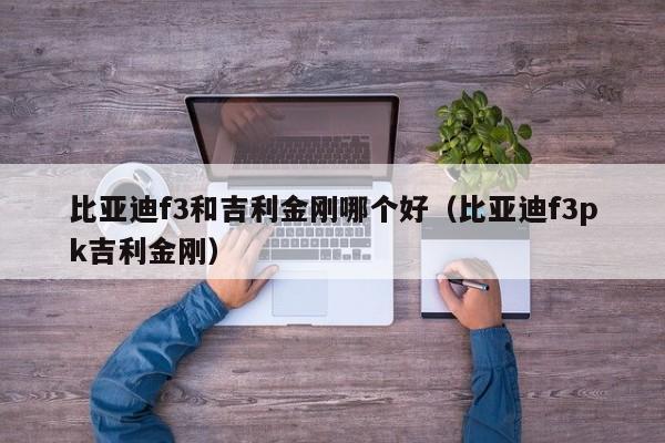 比亚迪f3和吉利金刚哪个好(比亚迪f3pk吉利金刚)