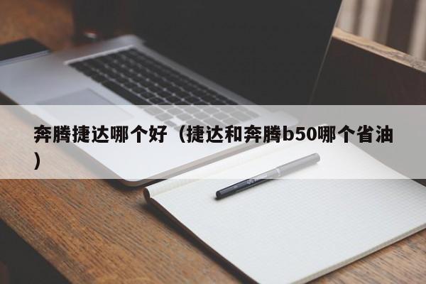 奔腾捷达哪个好(捷达和奔腾b50哪个省油)