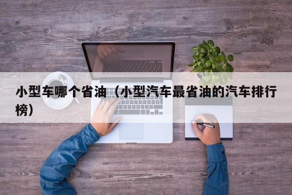 小型车哪个省油(小型汽车最省油的汽车排行榜)