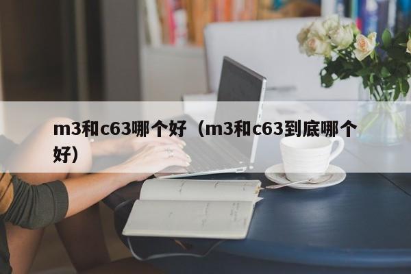 m3和c63哪个好（m3和c63到底哪个好）