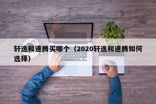 轩逸和速腾买哪个(2020轩逸和速腾如何选择)