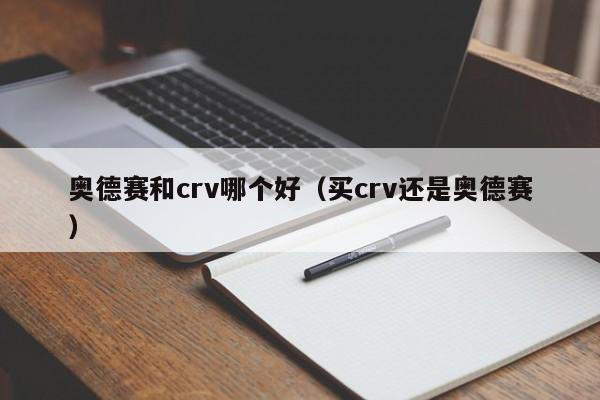 奥德赛和crv哪个好(买crv还是奥德赛)
