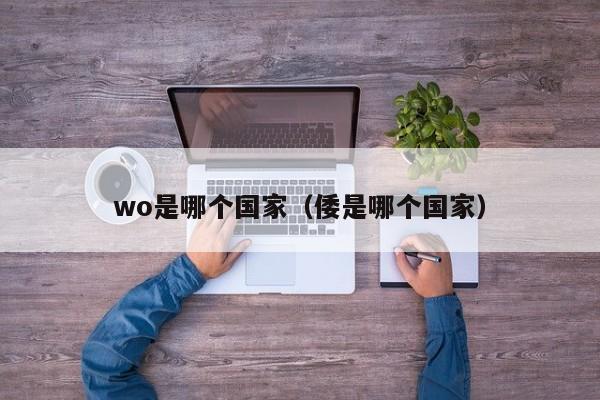 wo是哪个国家(倭是哪个国家)