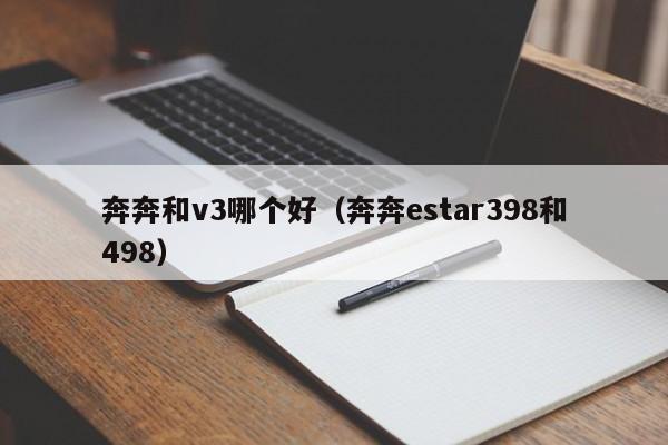 奔奔和v3哪个好(奔奔estar398和498)