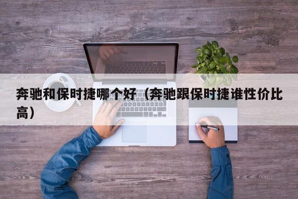 奔驰和保时捷哪个好(奔驰跟保时捷谁性价比高)