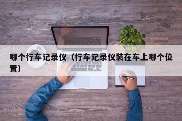 哪个行车记录仪(行车记录仪装在车上哪个位置)