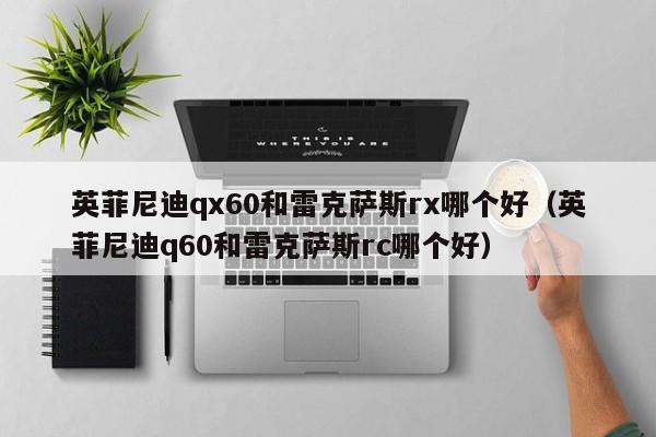 英菲尼迪qx60和雷克萨斯rx哪个好(英菲尼迪q60和雷克萨斯rc哪个好)