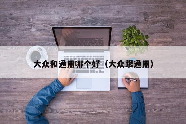 大众和通用哪个好(大众跟通用)