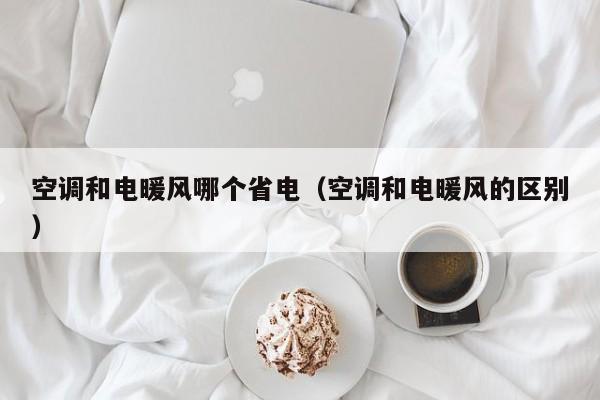 空调和电暖风哪个省电（空调和电暖风的区别）