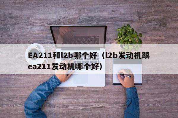 EA211和l2b哪个好(l2b发动机跟ea211发动机哪个好)