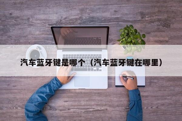 汽车蓝牙键是哪个(汽车蓝牙键在哪里)
