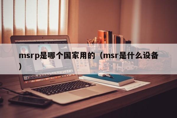 msrp是哪个国家用的(msr是什么设备)