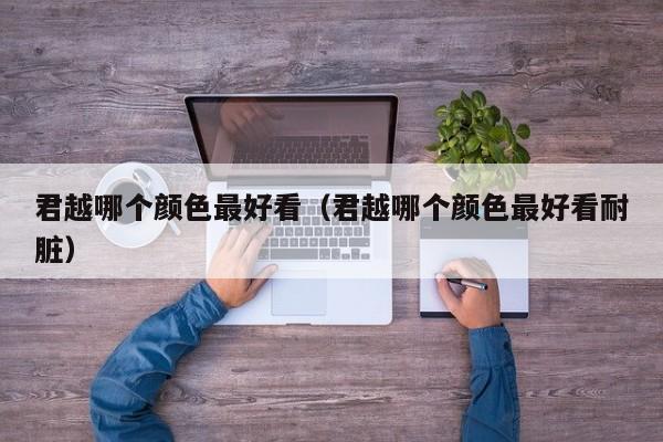 君越哪个颜色最好看(君越哪个颜色最好看耐脏)