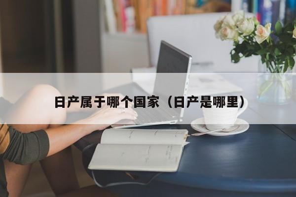 日产属于哪个国家(日产是哪里)