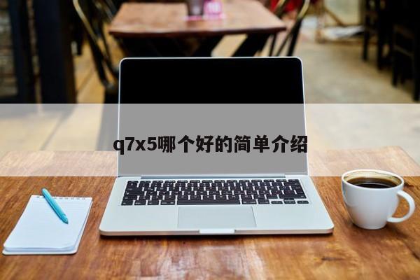 q7x5哪个好的简单介绍