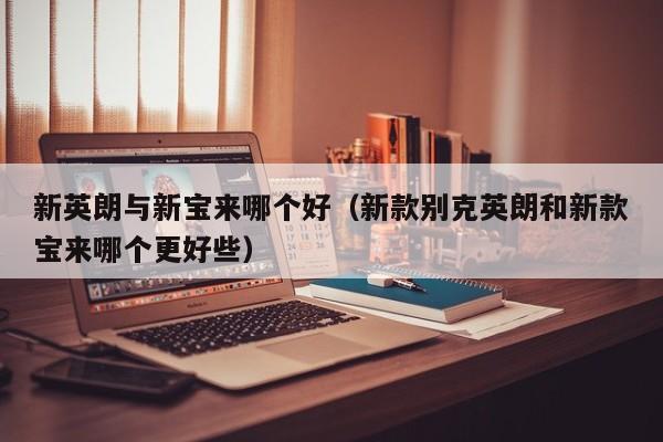 新英朗与新宝来哪个好(新款别克英朗和新款宝来哪个更好些)