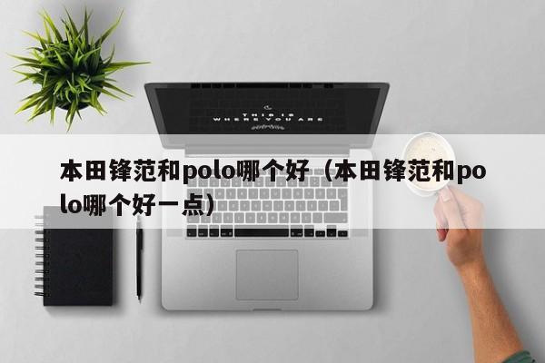 本田锋范和polo哪个好(本田锋范和polo哪个好一点)