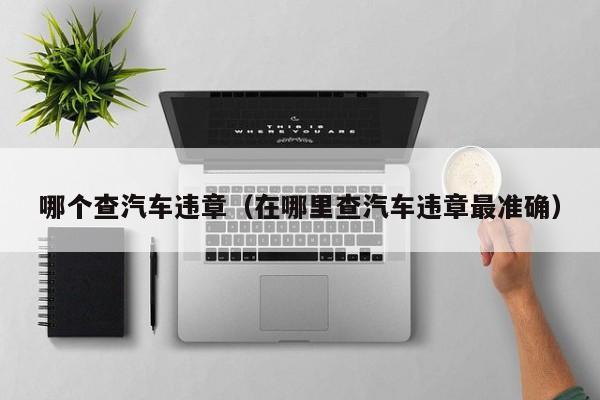 哪个查汽车违章(在哪里查汽车违章最准确)