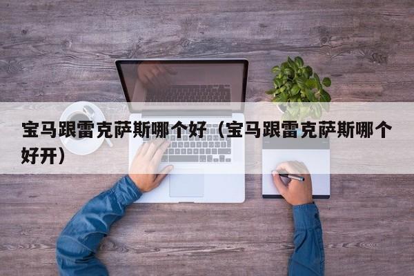 宝马跟雷克萨斯哪个好(宝马跟雷克萨斯哪个好开)
