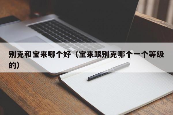 别克和宝来哪个好(宝来跟别克哪个一个等级的)