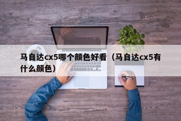 马自达cx5哪个颜色好看（马自达cx5有什么颜色）