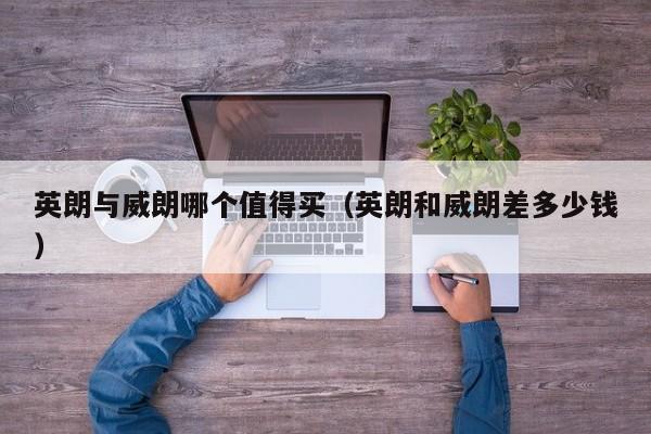 英朗与威朗哪个值得买（英朗和威朗差多少钱）
