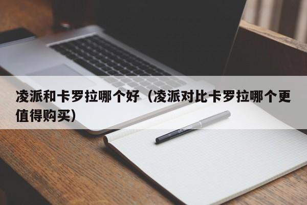 凌派和卡罗拉哪个好(凌派对比卡罗拉哪个更值得购买)